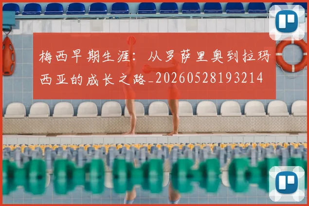 梅西早期生涯:从罗萨里奥到拉玛西亚的成长之路_20260528193214