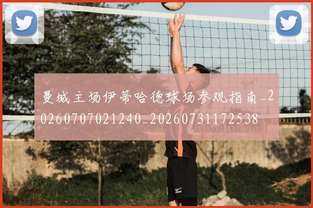 曼城主场伊蒂哈德球场参观指南_20260707021240_20260731172538