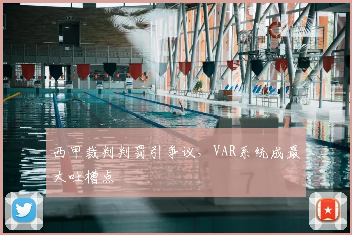 西甲裁判判罚引争议，VAR系统成最大吐槽点
