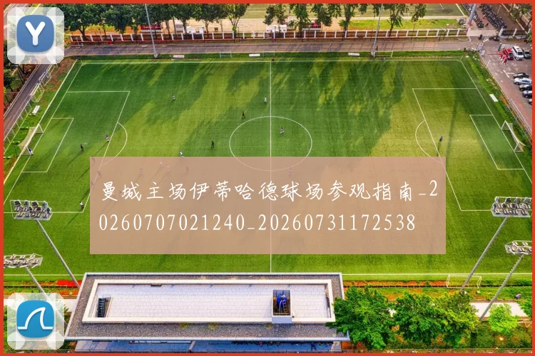 曼城主场伊蒂哈德球场参观指南_20260707021240_20260731172538
