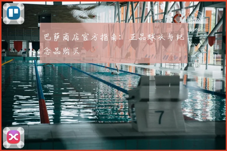 巴萨商店官方指南:正品球衣与纪念品购买