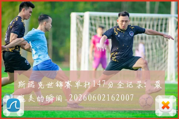 斯诺克世锦赛单杆147分全记录:最完美的瞬间_20260602162007