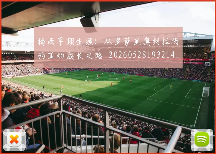梅西早期生涯：从罗萨里奥到拉玛西亚的成长之路_20260528193214_20260731181534