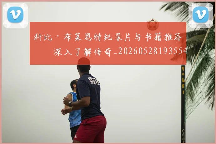 科比·布莱恩特纪录片与书籍推荐:深入了解传奇_20260528193554