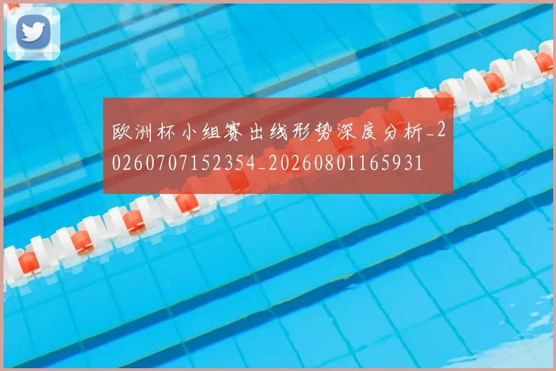 欧洲杯小组赛出线形势深度分析_20260707152354_20260801165931