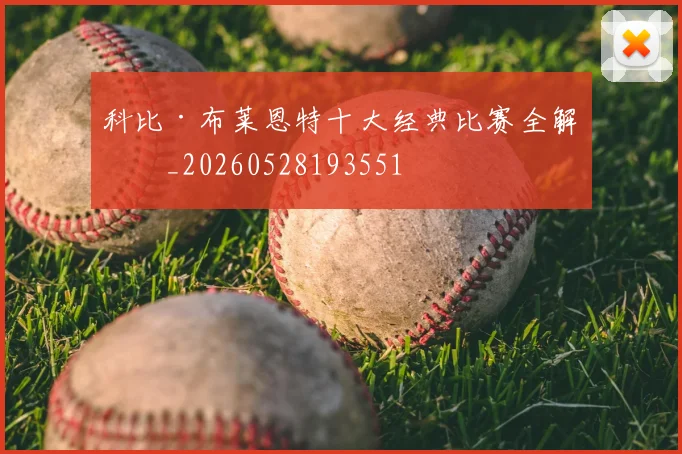科比·布莱恩特十大经典比赛全解析_20260528193551