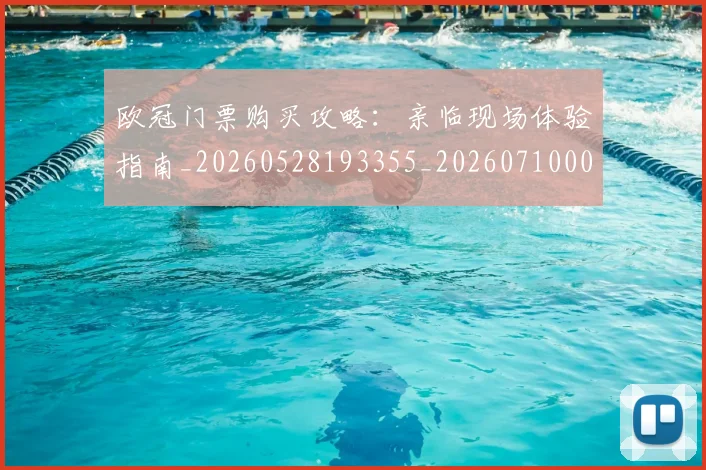 欧冠门票购买攻略：亲临现场体验指南_20260528193355_20260710002741