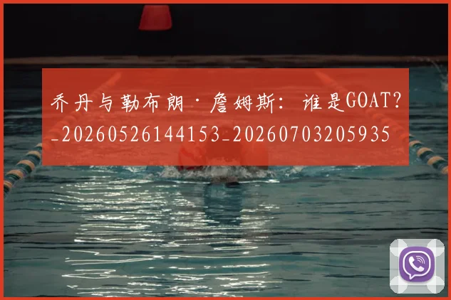乔丹与勒布朗·詹姆斯：谁是GOAT？_20260526144153_20260703205935_20260716191812