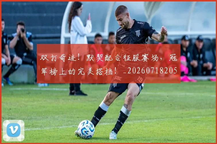 双打奇迹！默契配合征服赛场，冠军榜上的完美搭档！_20260718205249
