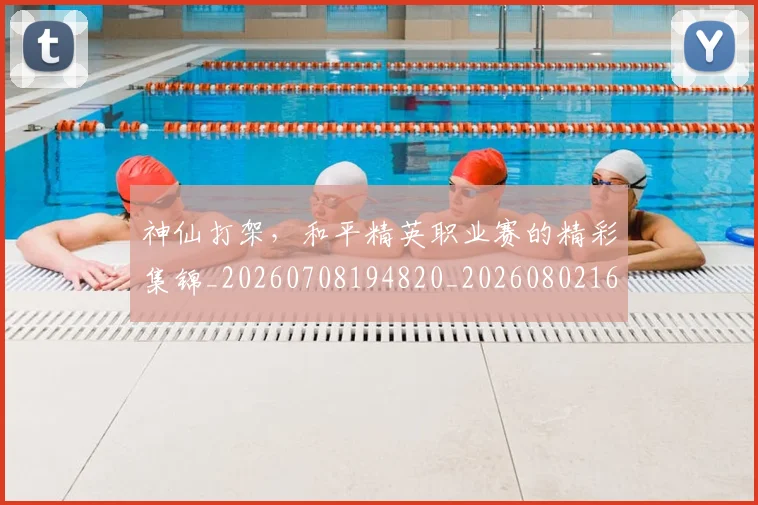 神仙打架，和平精英职业赛的精彩集锦_20260708194820_20260802164432