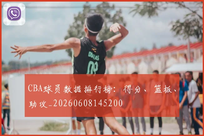 CBA球员数据排行榜:得分、篮板、助攻_20260608145200