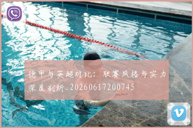 德甲与英超对比：联赛风格与实力深度剖析_20260617200745