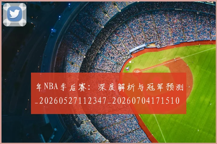 年NBA季后赛：深度解析与冠军预测_20260527112347_20260704171510