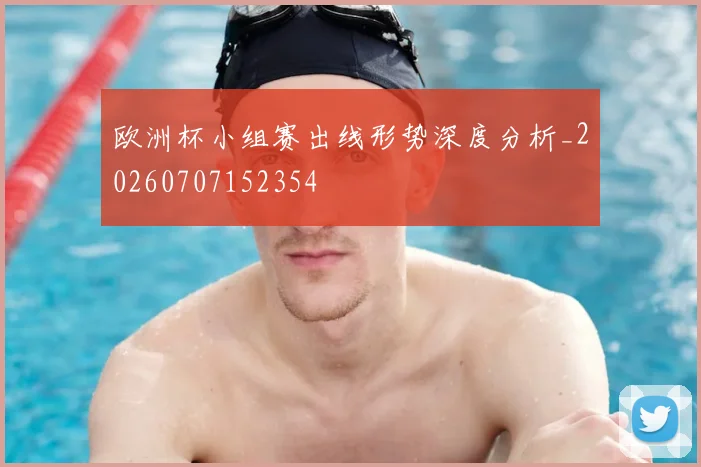 欧洲杯小组赛出线形势深度分析_20260707152354