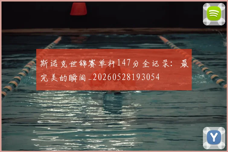 斯诺克世锦赛单杆147分全记录：最完美的瞬间_20260528193054