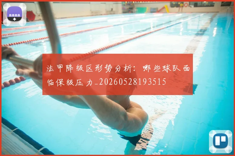 法甲降级区形势分析:哪些球队面临保级压力_20260528193515
