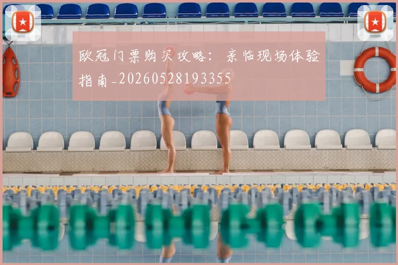 欧冠门票购买攻略：亲临现场体验指南_20260528193355