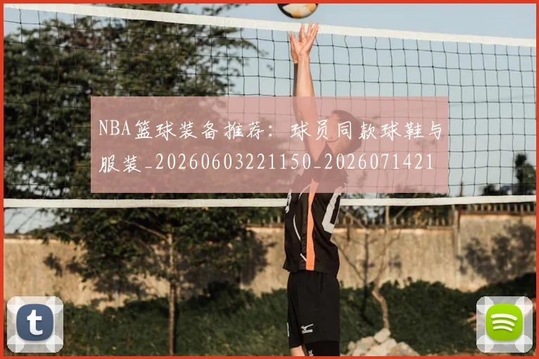 NBA篮球装备推荐：球员同款球鞋与服装_20260603221150_20260714214414
