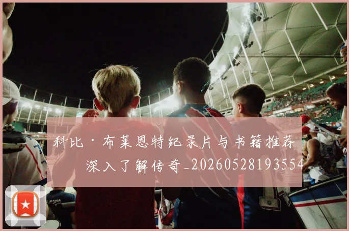 科比·布莱恩特纪录片与书籍推荐:深入了解传奇_20260528193554