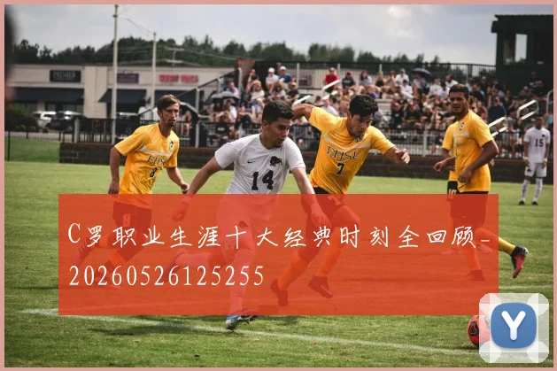 C罗职业生涯十大经典时刻全回顾_20260526125255