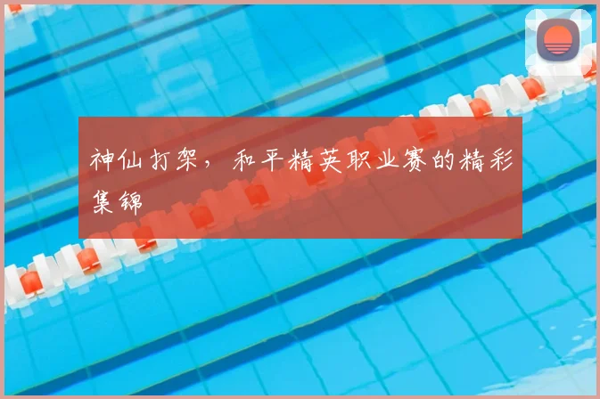 神仙打架，和平精英职业赛的精彩集锦