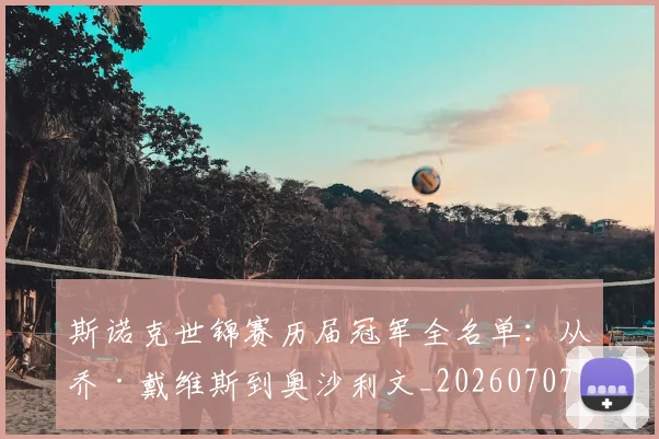 斯诺克世锦赛历届冠军全名单：从乔·戴维斯到奥沙利文_20260707020629_20260731170358
