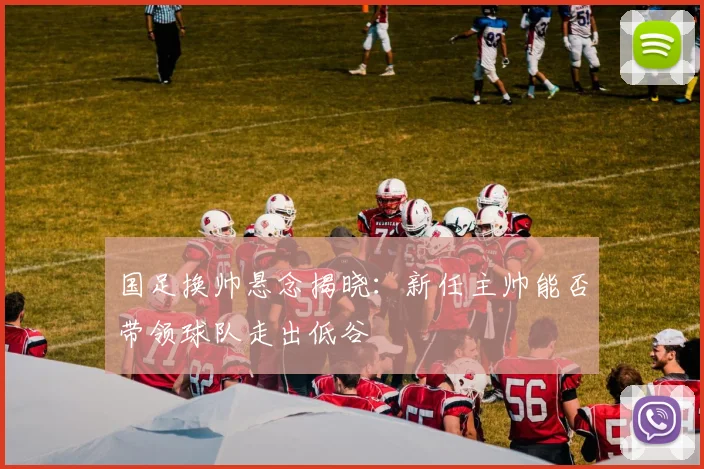 国足换帅悬念揭晓:新任主帅能否带领球队走出低谷