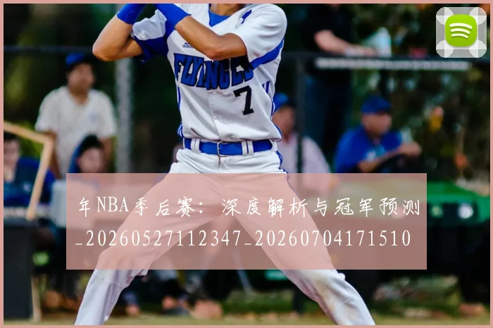 年NBA季后赛:深度解析与冠军预测_20260527112347_20260704171510