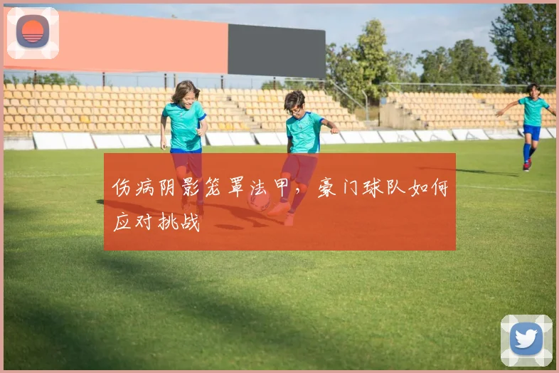 伤病阴影笼罩法甲，豪门球队如何应对挑战