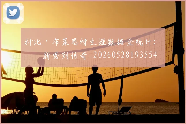 科比·布莱恩特生涯数据全统计:从新秀到传奇_20260528193554
