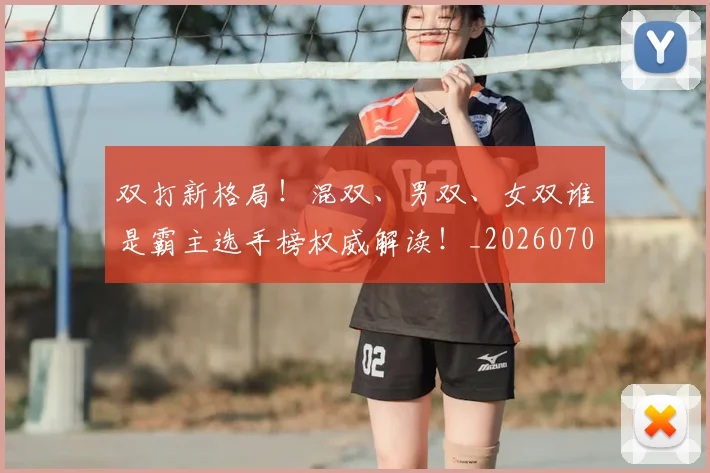 双打新格局!混双、男双、女双谁是霸主选手榜权威解读!_20260703221351