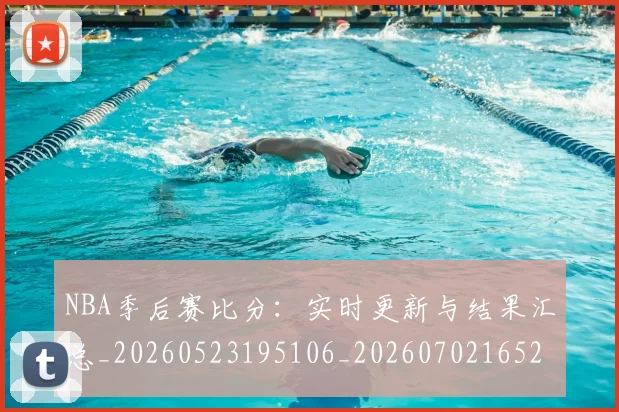 NBA季后赛比分：实时更新与结果汇总_20260523195106_20260702165208