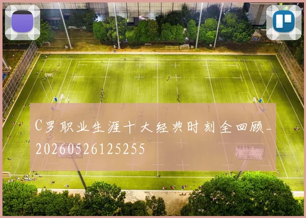 C罗职业生涯十大经典时刻全回顾_20260526125255