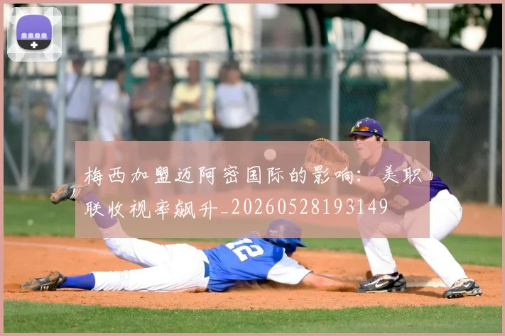梅西加盟迈阿密国际的影响:美职联收视率飙升_20260528193149