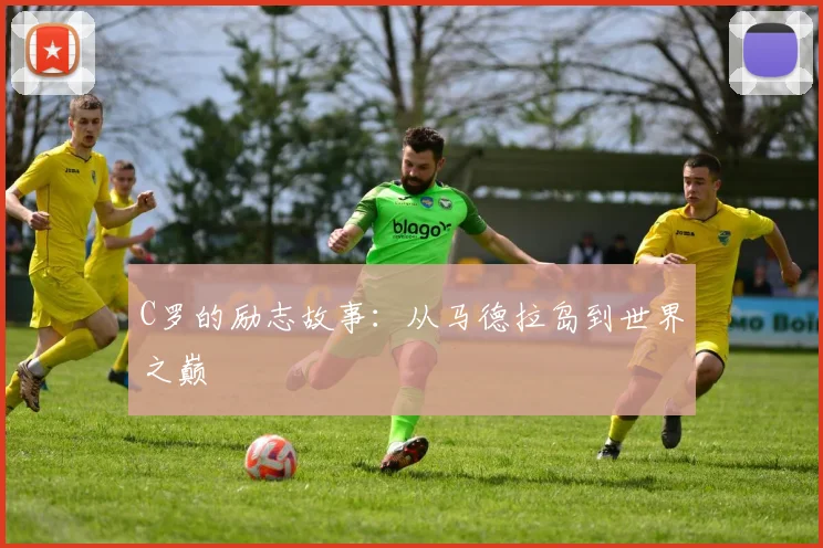 C罗的励志故事:从马德拉岛到世界之巅