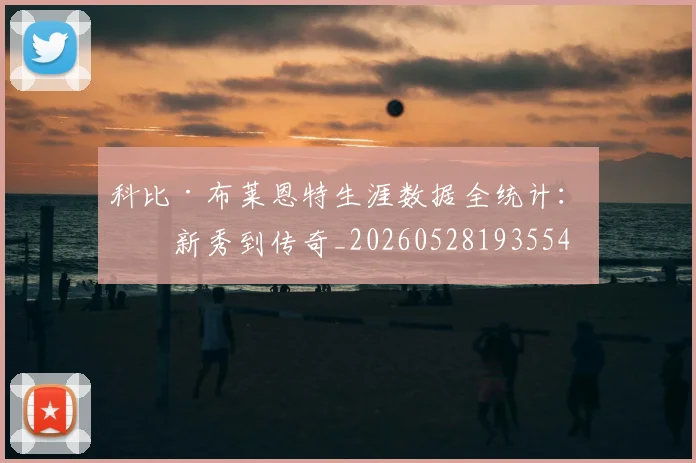科比·布莱恩特生涯数据全统计:从新秀到传奇_20260528193554