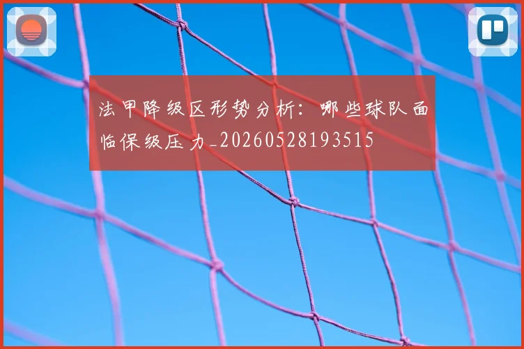 法甲降级区形势分析:哪些球队面临保级压力_20260528193515
