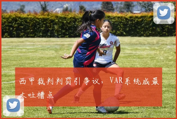 西甲裁判判罚引争议，VAR系统成最大吐槽点
