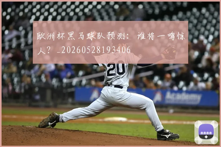 欧洲杯黑马球队预测:谁将一鸣惊人?_20260528193406