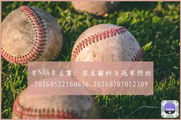 年NBA季后赛:深度解析与冠军预测_20260522160636_20260707012309