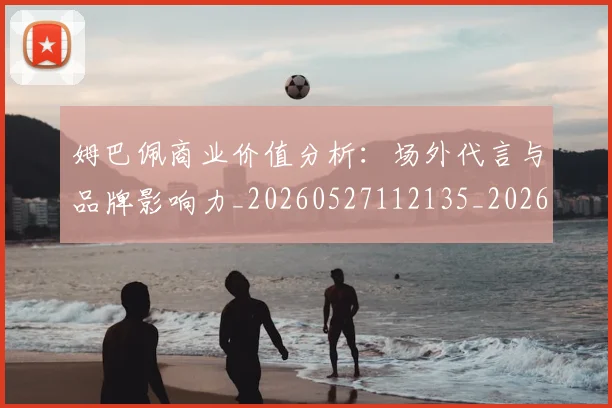 姆巴佩商业价值分析:场外代言与品牌影响力_20260527112135_20260703231435