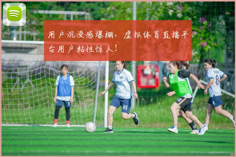 用户沉浸感爆棚，虚拟体育直播平台用户粘性惊人！