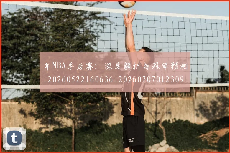年NBA季后赛：深度解析与冠军预测_20260522160636_20260707012309