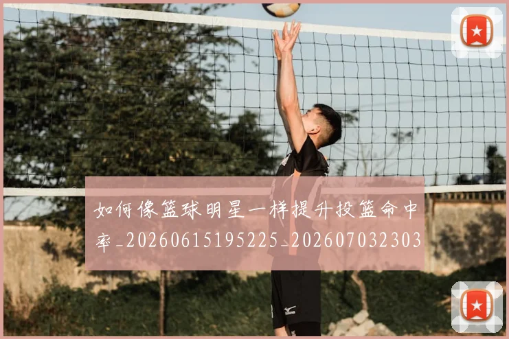 如何像篮球明星一样提升投篮命中率_20260615195225_20260703230353