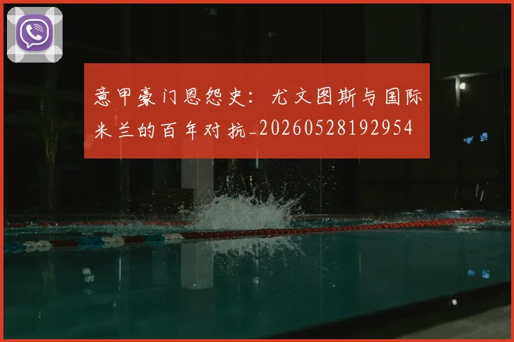 意甲豪门恩怨史:尤文图斯与国际米兰的百年对抗_20260528192954